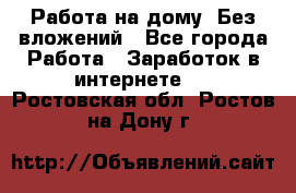 Работа на дому..Без вложений - Все города Работа » Заработок в интернете   . Ростовская обл.,Ростов-на-Дону г.